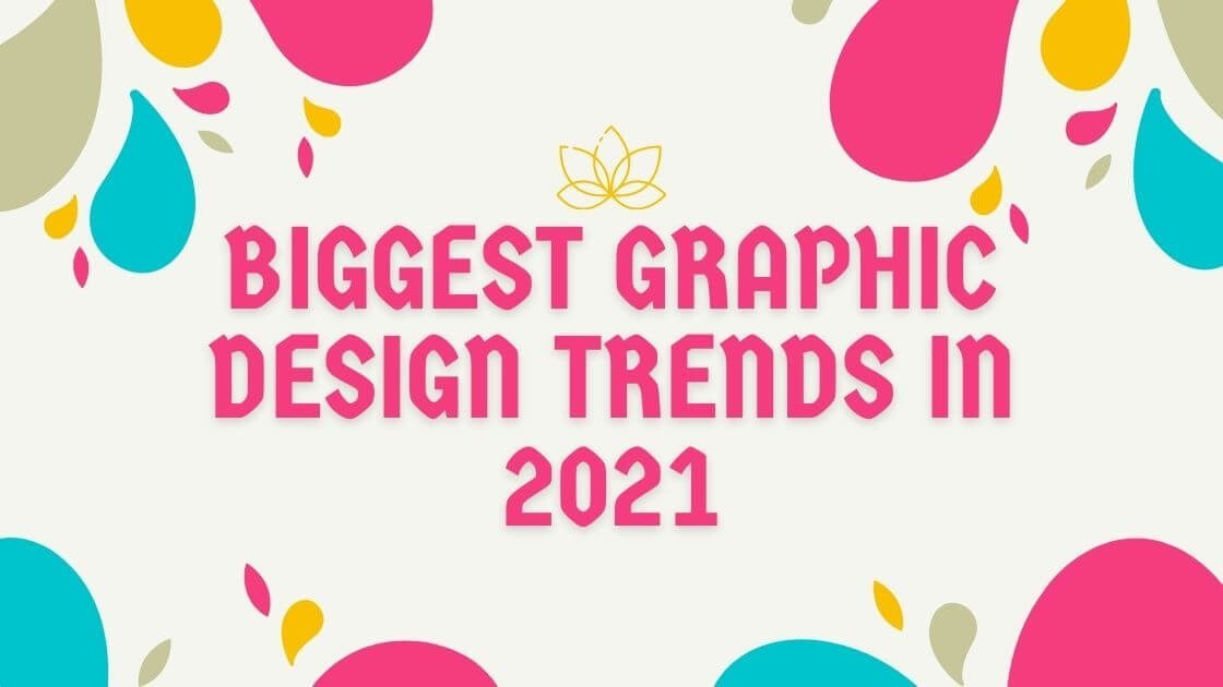 Biggest Graphic Design Trends in 2021